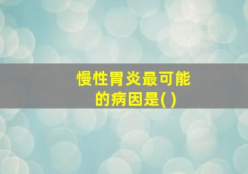 慢性胃炎最可能的病因是( )